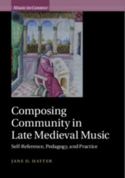 Composing Community in Late Medieval Music: Self-Reference, Pedagogy, and Practice - Book  of the Music in Context