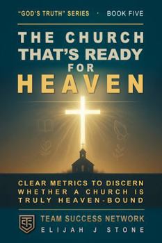 The Church That's Ready For Heaven: Metrics To Discern A Heaven-Bound Church --- Measuring Repentance, Truth, Service, Prayer, & More (God's Truth Series)