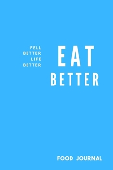 Eat Better Feel Better Life Better: Food Planner Journal Activity Tracker Records 3 meals Exercise Snack Water 6"x9" 121 pages White papers,Notebook Novelty Gift for your friend,Blue cover