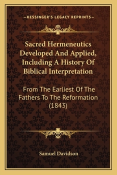 Paperback Sacred Hermeneutics Developed And Applied, Including A History Of Biblical Interpretation: From The Earliest Of The Fathers To The Reformation (1843) Book