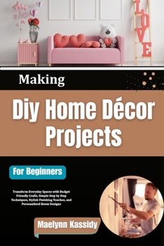 Paperback Making Diy Home Décor Projects For Beginners: Transform Everyday Spaces with Budget Friendly Crafts, Simple Step by Step Techniques, Stylish Finishing Book