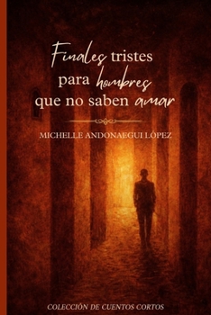 FINALES TRISTES PARA HOMBRES QUE NO SABEN AMAR (Spanish Edition)