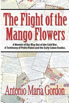 Paperback The Flight of the Mango Flowers: A Memoir of Our Way Out of the Cold War. A Testimony of Pedro Panes and the Early Cuban Exodus. Book