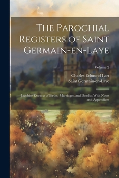 Paperback The Parochial Registers of Saint Germain-en-Laye: Jacobite Extracts of Births, Marriages, and Deaths; With Notes and Appendices; Volume 2 Book