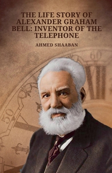 The Life Story of Alexander Graham Bell: Inventor of the Telephone