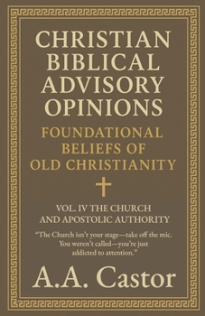 Paperback Christian Biblical Advisory Opinions: Foundational Beliefs of Old Christianity - VOL. IV THE CHURCH AND APOSTOLIC AUTHORITY Book