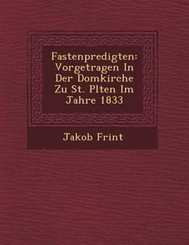Paperback Fastenpredigten: Vorgetragen in Der Domkirche Zu St. P Lten Im Jahre 1833 [German] Book