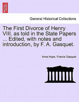 Paperback The First Divorce of Henry VIII. as Told in the State Papers ... Edited, with Notes and Introduction, by F. A. Gasquet. Book