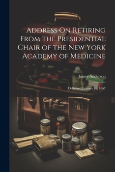 Address On Retiring from the Presidential Chair of the New York Academy of Medicine: Delivered January 16, 1867
