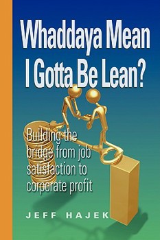 Paperback Whaddaya Mean I Gotta Be Lean? Building the Bridge from Job Satisfaction to Corporate Profit Book