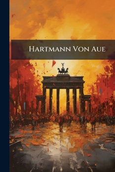 Hartmann Von Aue: Th. Lieder. Die Klage. Buchlein. Gregorjus. Der Arme Heinrich. 1891...