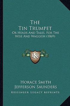 The Tin Trumpet: Or Heads And Tales, For The Wise And Waggish