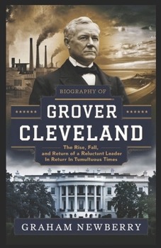 Paperback Biography of GROVER CLEVELAND: The Rise, Fall, and Return of a Reluctant Leader in Tumultuous Times Book