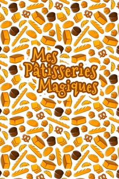 Paperback Mes Pâtisseries Magiques: Carnet De Recettes Pâtisserie à Remplir - Spécial Gâteaux, Pâtisserie, Viennoiserie, Boulangerie - Préparation et Eval [French] Book