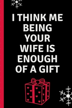 Paperback I Think Me Being Your Wife Is Enough Of A Gift: Funny Holiday Gag Gift Sarcastic - Sassy Anniversary Journal - Happy Anniversary - Only You - Love Bir Book