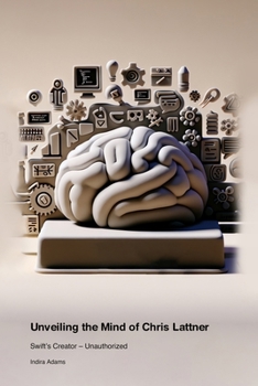 Unveiling the Mind of Chris Lattner: Swift's Creator - Unauthorized