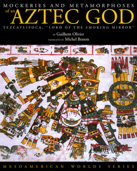 Mockeries and Metamorphoses of an Aztec God: Tezcatlipoca, "Lord of the Smoking Mirror" (Mesoamerican Worlds Series) - Book  of the Mesoamerican Worlds