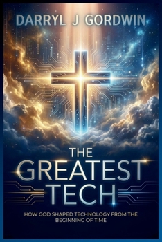 The Greatest Tech: How God Shaped Technology from the Beginning of Time