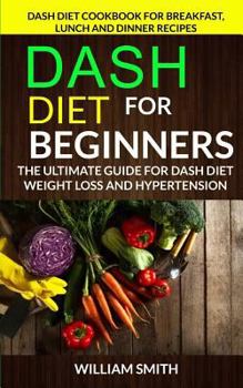 Paperback Dash Diet for Beginners: The Ultimate Guide for Dash Diet Weight Loss and Hypertension: Dash Diet Cookbook for Breakfast, Lunch and Dinner Reci Book