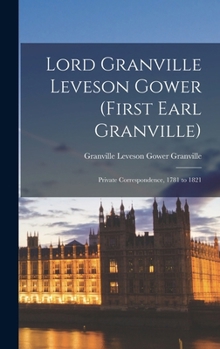 Lord Granville Leveson Gower (first Earl Granville): Private Correspondence, 1781 to 1821