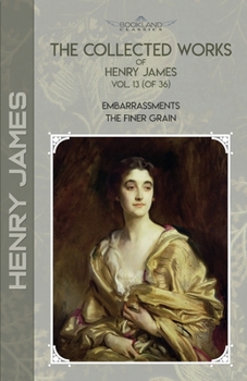 Paperback The Collected Works of Henry James, Vol. 13 (of 36): Embarrassments; The Finer Grain Book