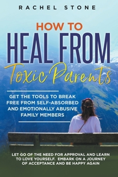 Paperback How to Heal from Toxic Parents: Get the Tools to Break Free from Self-Absorbed and Emotionally Abusive Family Members. Let Go of the Need for Approval Book