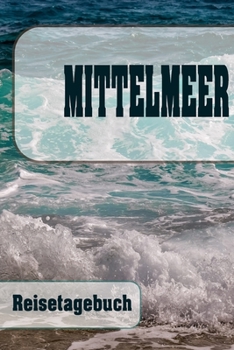 Mittelmeer - Reisetagebuch: Urlaubsplaner f�r deine Reise Checklisten Kontaktdaten Packliste Platz f�r Fotos und Zeichnungen 108 Seiten 6 x 9 (ca. Din-A5)