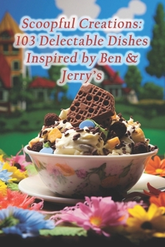 Paperback Scoopful Creations: 103 Delectable Dishes Inspired by Ben & Jerry's Book
