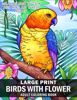 Large Print Birds And Flowers Coloring Book: An Easy Mindfulness Coloring Book For Adults And Relaxation | Bold and Easy Flowers, Birds Coloring Book to Calm your Mind and Stress Relief B0CNQ1L46R Book Cover