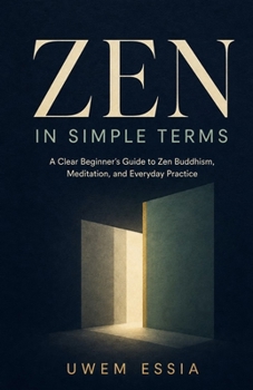ZEN IN SIMPLE TERMS: A Clear Beginner’s Guide to Zen Buddhism, Meditation, and Everyday Practice (Zen for Real Life)