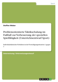 Paperback Problemorientierte Taktikschulung im Fußball zur Verbesserung der speziellen Spielfähigkeit (Unterrichtsentwurf Sport): Individualtaktisches Verhalten [German] Book