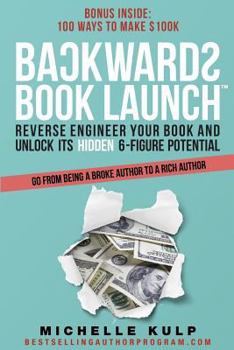 Paperback Backwards Book Launch: Reverse Engineer Your Book and Unlock Its Hidden 6-Figure Potential Book