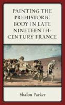 Hardcover Painting the Prehistoric Body in Late Nineteenth-Century France Book