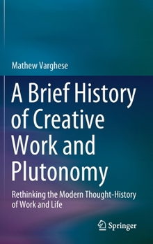 Hardcover A Brief History of Creative Work and Plutonomy: Rethinking the Modern Thought-History of Work and Life Book