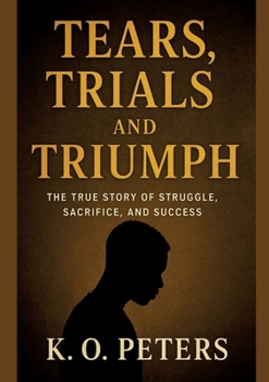 Tears, Trials and Triumph: The true story of struggle, sacrifice, and success