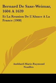 Paperback Bernard De Saxe-Weimar, 1604 A 1639: Et La Reunion De L'Alsace A La France (1908) Book