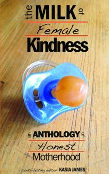 Paperback The Milk of Female Kindness: An Anthology of Honest Motherhood Book