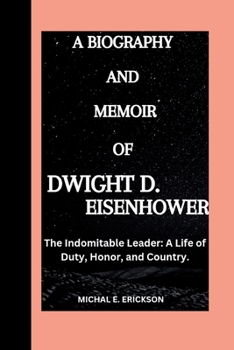 Dwight D . Eisenhower: The indomitable leader; A life of Duty, Honor and Country.