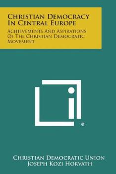 Paperback Christian Democracy in Central Europe: Achievements and Aspirations of the Christian Democratic Movement Book