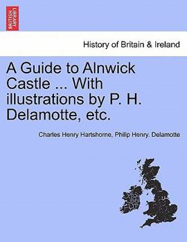 Paperback A Guide to Alnwick Castle ... with Illustrations by P. H. DeLamotte, Etc. Book