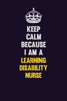 Paperback Keep Calm Because I Am A Learning disability nurse: Motivational and inspirational career blank lined gift notebook with matte finish Book