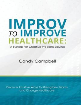 Paperback Improv to Improve Healthcare: A System For Creative Problem-Solving Book