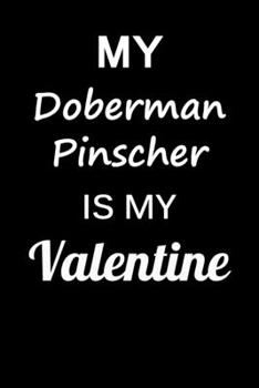 My Doberman Pinscher Is My Valentine: Unique Notebook Journal For Doberman Pinscher Owners and Lovers, Funny Valentine's Day Gift for Women, Men, ... Pages for College, School, Home  & Work .