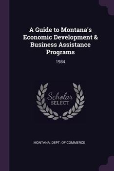 Paperback A Guide to Montana's Economic Development & Business Assistance Programs: 1984 Book