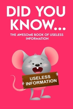 Paperback Did You Know - The Awesome Book of Useless Information: 162 Pages Jampacked With Totally Useless Information! About Every Topic you can Imagine! Book