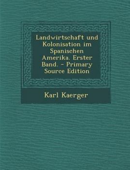 Landwirtschaft und Kolonisation im Spanischen Amerika. Erster Band.