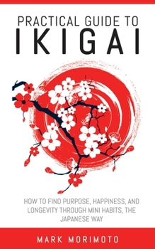 Paperback Practical Guide to Ikigai: How to Find Purpose, Happiness, and Longevity Through Mini Habits, the Japanese Way Book