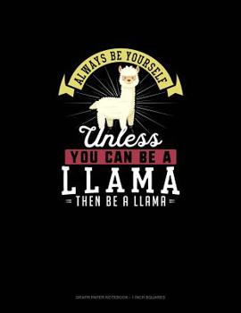 Always Be Yourself Unless You Can Be A Llama Then Be A Llama: Graph Paper Notebook - 1 Inch Squares