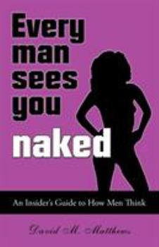 Paperback Every Man Sees You Naked: An Insider's Guide to How Men Think Book