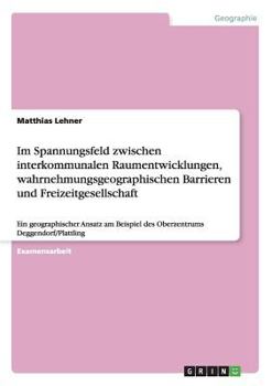 Paperback Im Spannungsfeld zwischen interkommunalen Raumentwicklungen, wahrnehmungsgeographischen Barrieren und Freizeitgesellschaft: Ein geographischer Ansatz [German] Book